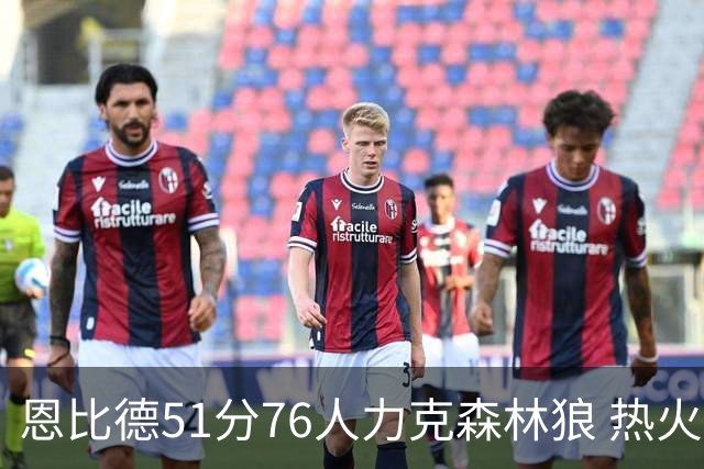 恩比德51分76人力克森林狼 热火送魔术3连败
